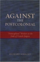 Against the Postcolonial: Francophone Writers at the Ends of the French Empire (After the Empire: The Francophone World and Postcolonial Fra) артикул 12796b.